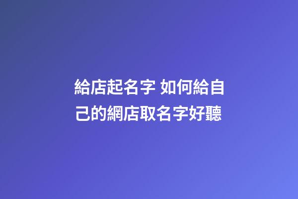給店起名字 如何給自己的網店取名字好聽-第1張-店鋪起名-玄機派